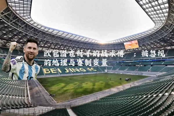 欧冠潜在对手的战术博弈：被忽视的地理与赛制变量