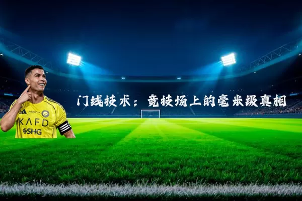 门线技术:竞技场上的毫米级真相