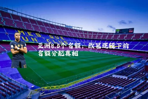 亚洲8.5个名额：欧冠逻辑下的名额分配真相