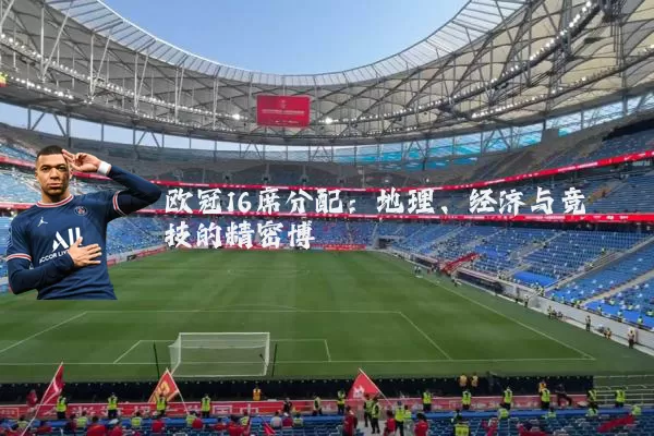 欧冠16席分配：地理、经济与竞技的精密博弈