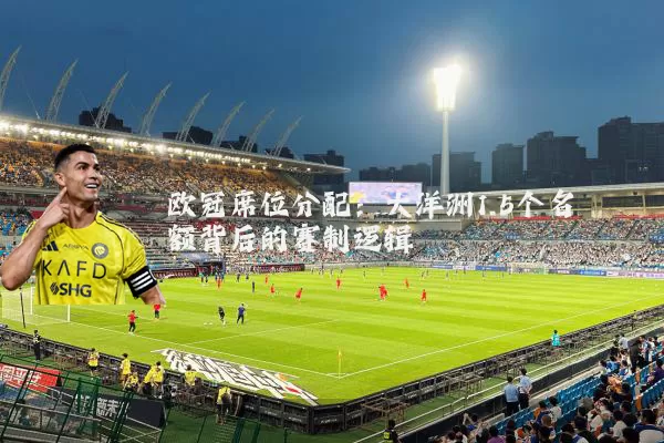 欧冠席位分配：大洋洲1.5个名额背后的赛制逻辑