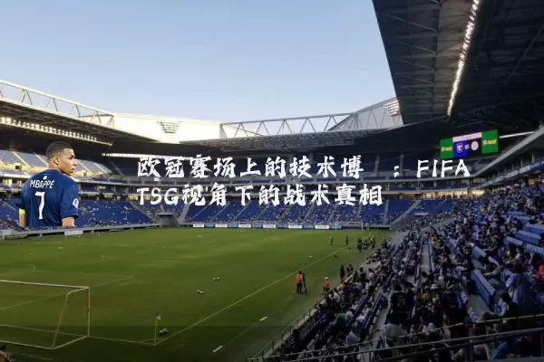 欧冠赛场上的技术博弈：FIFA TSG视角下的战术真相