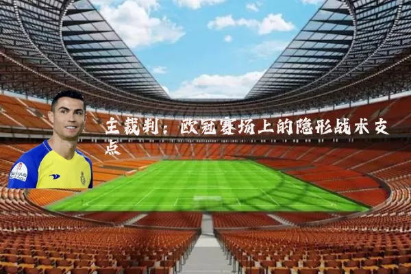 主裁判：欧冠赛场上的隐形战术支点