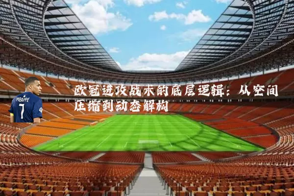 欧冠进攻战术的底层逻辑：从空间压缩到动态解构