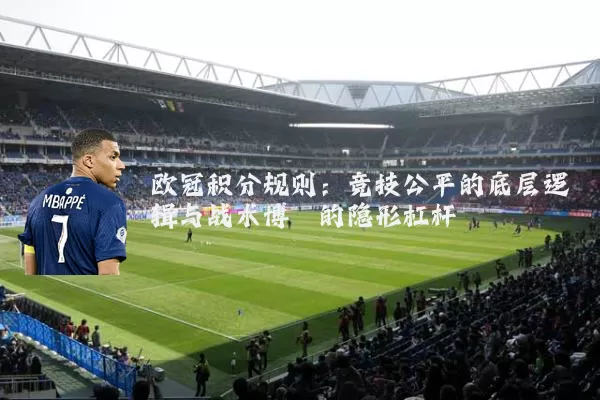 欧冠积分规则:竞技公平的底层逻辑与战术博弈的隐形杠杆