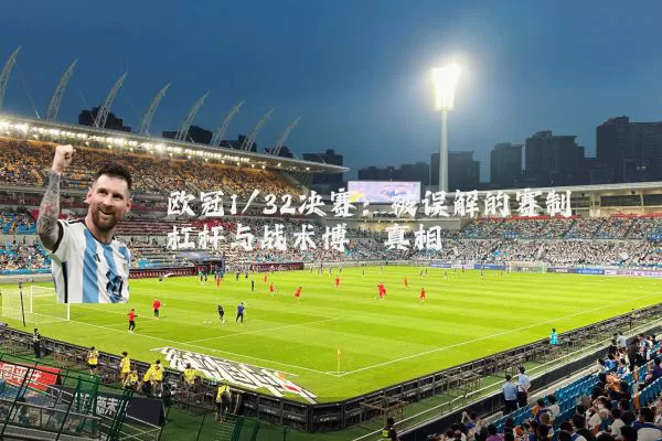 欧冠1/32决赛:被误解的赛制杠杆与战术博弈真相