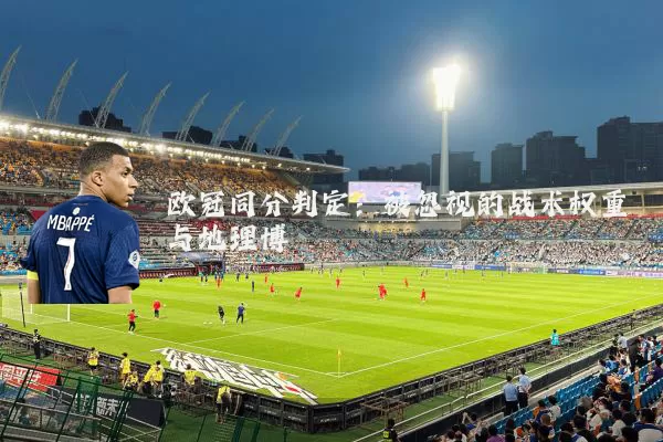 欧冠同分判定：被忽视的战术权重与地理博弈