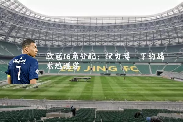 欧冠16席分配:权力博弈下的战术地理学