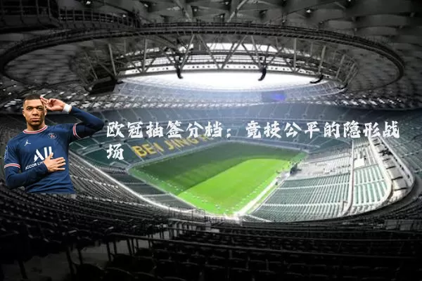 欧冠抽签分档:竞技公平的隐形战场